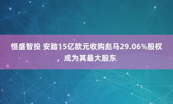 恒盛智投 安踏15亿欧元收购彪马29.06%股权，成为其最大股东