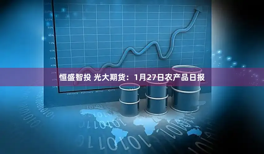 恒盛智投 光大期货：1月27日农产品日报
