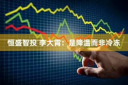 恒盛智投 李大霄：是降温而非冷冻