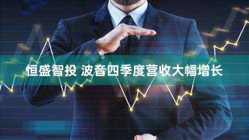 恒盛智投 波音四季度营收大幅增长