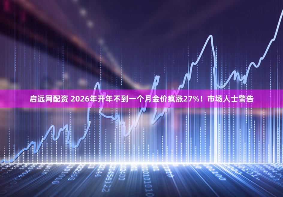 启远网配资 2026年开年不到一个月金价疯涨27%！市场人士警告
