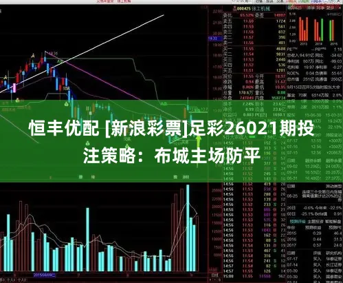 恒丰优配 [新浪彩票]足彩26021期投注策略：布城主场防平