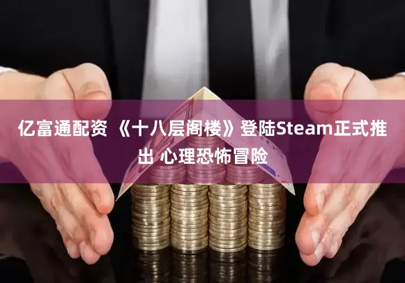 亿富通配资 《十八层阁楼》登陆Steam正式推出 心理恐怖冒险