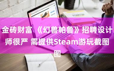 金砖财富 《幻兽帕鲁》招聘设计师很严 需提供Steam游玩截图