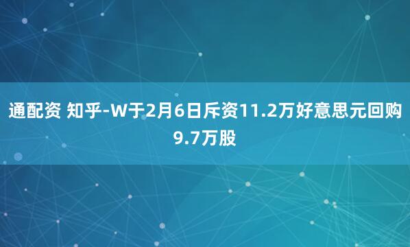 通配资 知乎-W于2月6日斥资11.2万好意思元回购9.7万股