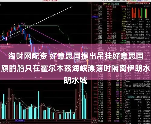 淘财网配资 好意思国提出吊挂好意思国国旗的船只在霍尔木兹海峡漂荡时隔离伊朗水域