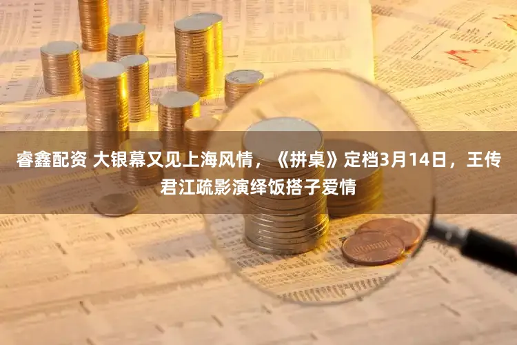 睿鑫配资 大银幕又见上海风情，《拼桌》定档3月14日，王传君江疏影演绎饭搭子爱情