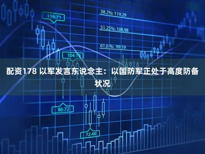 配资178 以军发言东说念主：以国防军正处于高度防备状况