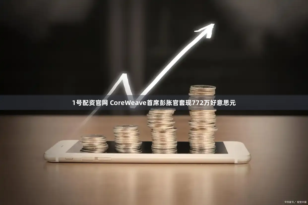 1号配资官网 CoreWeave首席彭胀官套现772万好意思元
