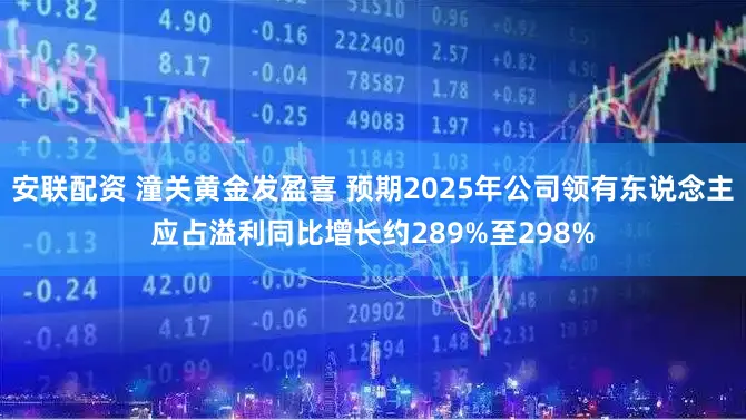 安联配资 潼关黄金发盈喜 预期2025年公司领有东说念主应占溢利同比增长约289%至298%