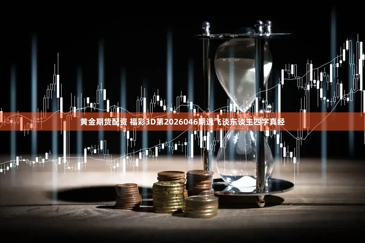 黄金期货配资 福彩3D第2026046期逸飞谈东谈主四字真经