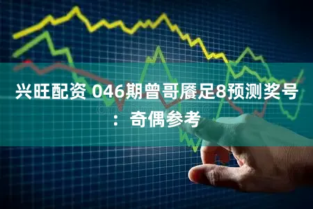 兴旺配资 046期曾哥餍足8预测奖号：奇偶参考