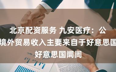 北京配资服务 九安医疗：公司的境外贸易收入主要来自于好意思国阛阓