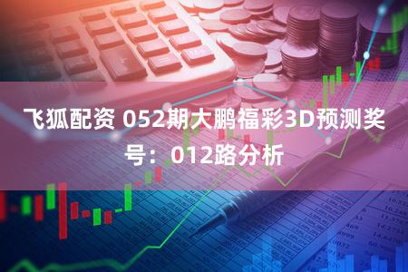 飞狐配资 052期大鹏福彩3D预测奖号：012路分析