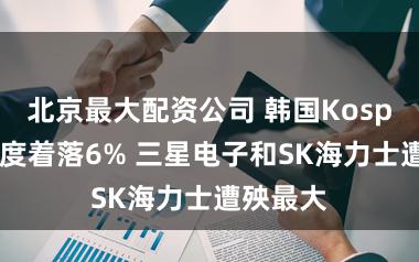 北京最大配资公司 韩国Kospi指数一度着落6% 三星电子和SK海力士遭殃最大