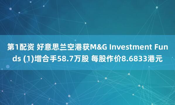 第1配资 好意思兰空港获M&G Investment Funds (1)增合手58.7万股 每股作价8.6833港元