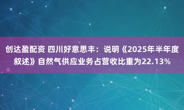 创达盈配资 四川好意思丰：说明《2025年半年度叙述》自然气供应业务占营收比重为22.13%