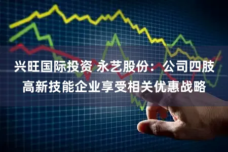 兴旺国际投资 永艺股份：公司四肢高新技能企业享受相关优惠战略