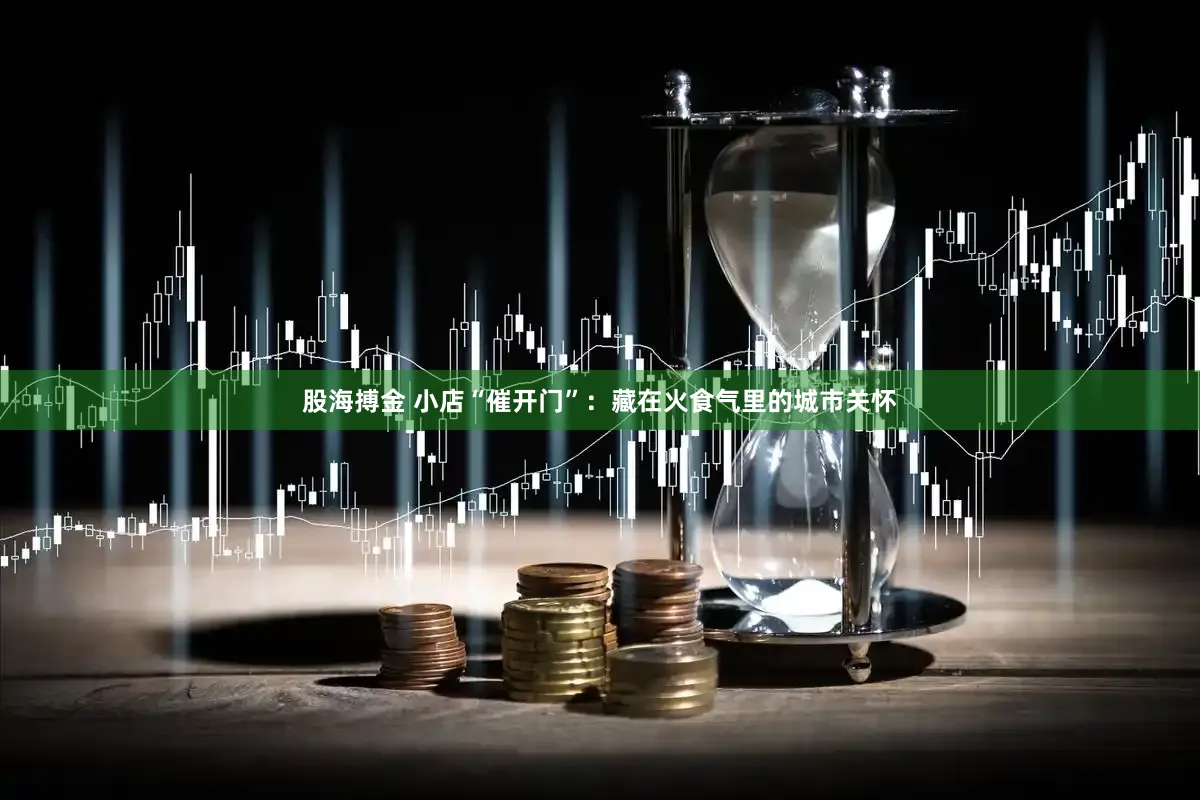股海搏金 小店“催开门”:藏在火食气里的城市关怀