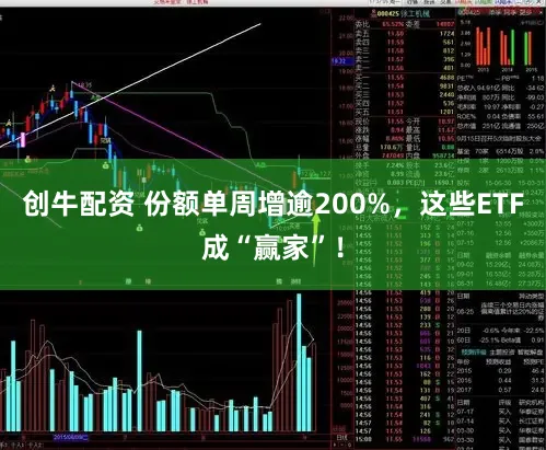 创牛配资 份额单周增逾200%,这些ETF成“赢家”!