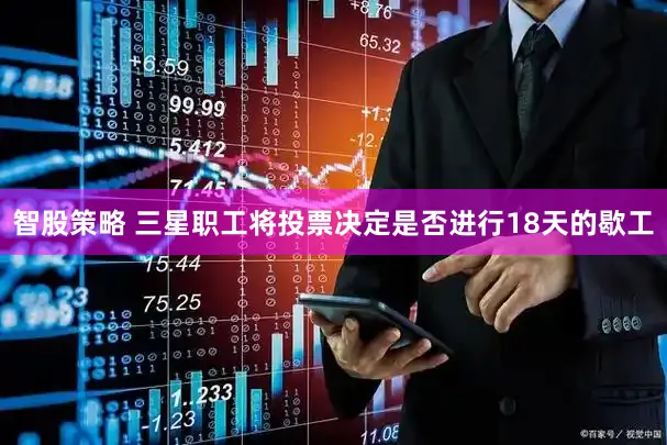 智股策略 三星职工将投票决定是否进行18天的歇工