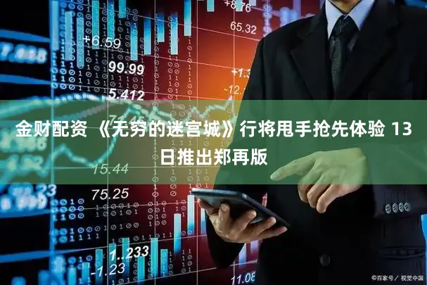 金财配资 《无穷的迷宫城》行将甩手抢先体验 13日推出郑再版