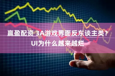赢盈配资 3A游戏界面反东谈主类？UI为什么越来越烂