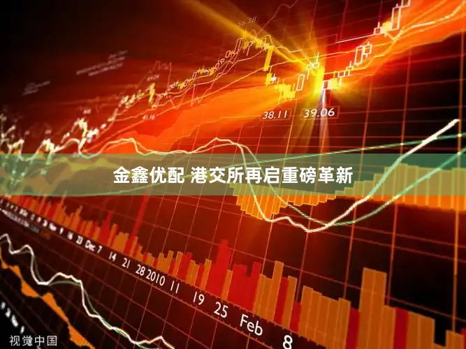 金鑫优配 港交所再启重磅革新