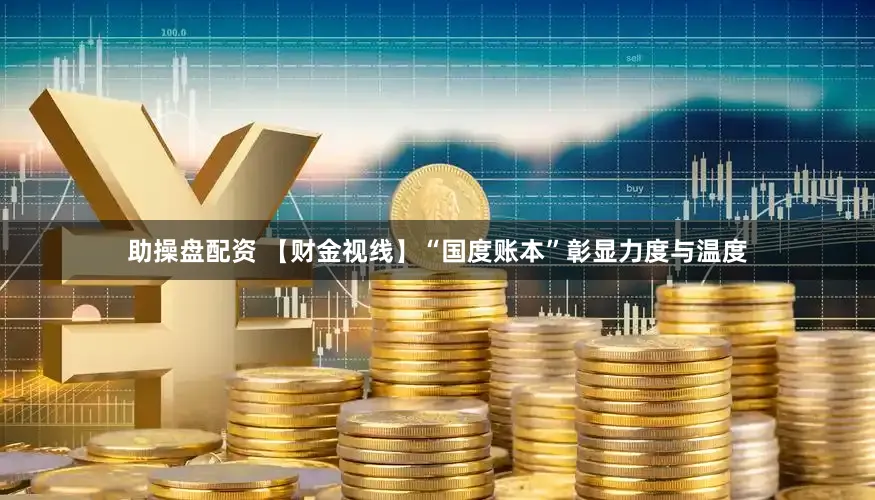 助操盘配资 【财金视线】“国度账本”彰显力度与温度