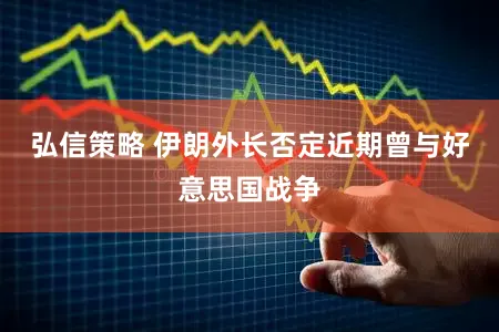 弘信策略 伊朗外长否定近期曾与好意思国战争