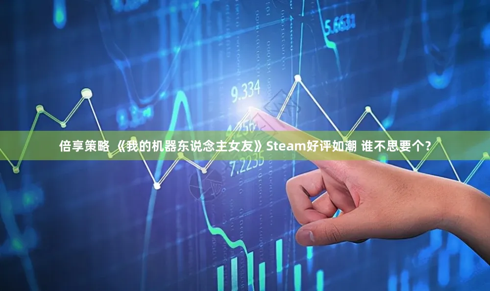 倍享策略 《我的机器东说念主女友》Steam好评如潮 谁不思要个？