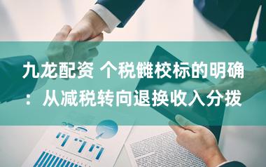 九龙配资 个税雠校标的明确：从减税转向退换收入分拨