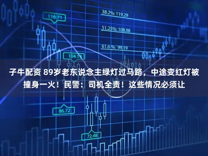 子牛配资 89岁老东说念主绿灯过马路,中途变红灯被撞身一火!民警:司机全责!这些情况必须让