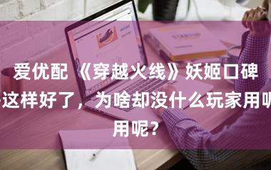 爱优配 《穿越火线》妖姬口碑齐这样好了，为啥却没什么玩家用呢？