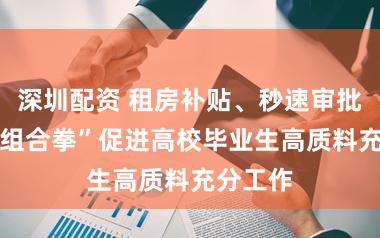 深圳配资 租房补贴、秒速审批 策略“组合拳”促进高校毕业生高质料充分工作