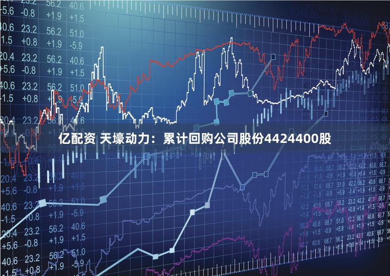 亿配资 天壕动力：累计回购公司股份4424400股