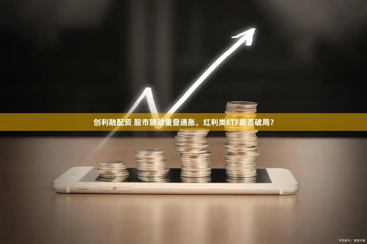 创利融配资 股市颤动重叠通胀，红利类ETF能否破局？