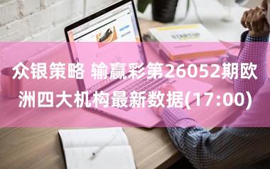 众银策略 输赢彩第26052期欧洲四大机构最新数据(17:00)