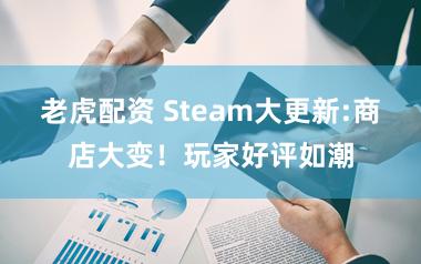 老虎配资 Steam大更新:商店大变！玩家好评如潮