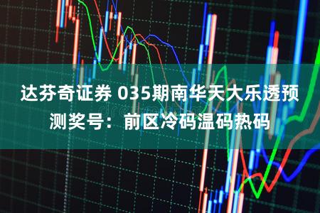 达芬奇证券 035期南华天大乐透预测奖号:前区冷码温码热码