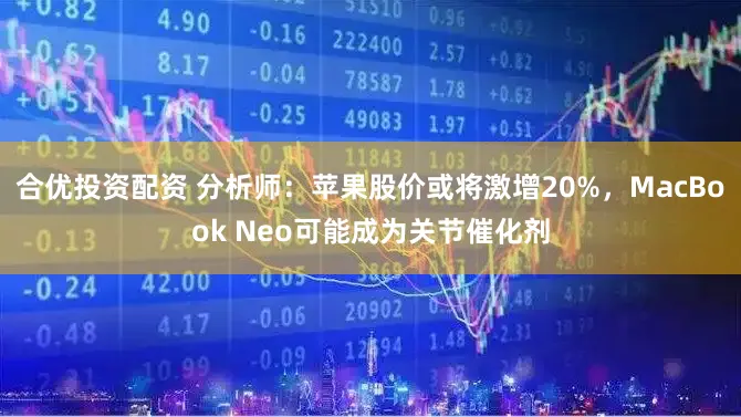 合优投资配资 分析师：苹果股价或将激增20%，MacBook Neo可能成为关节催化剂