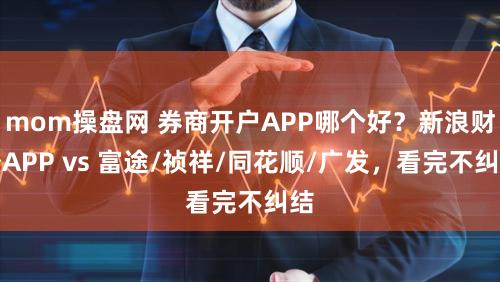 mom操盘网 券商开户APP哪个好？新浪财经APP vs 富途/祯祥/同花顺/广发，看完不纠结