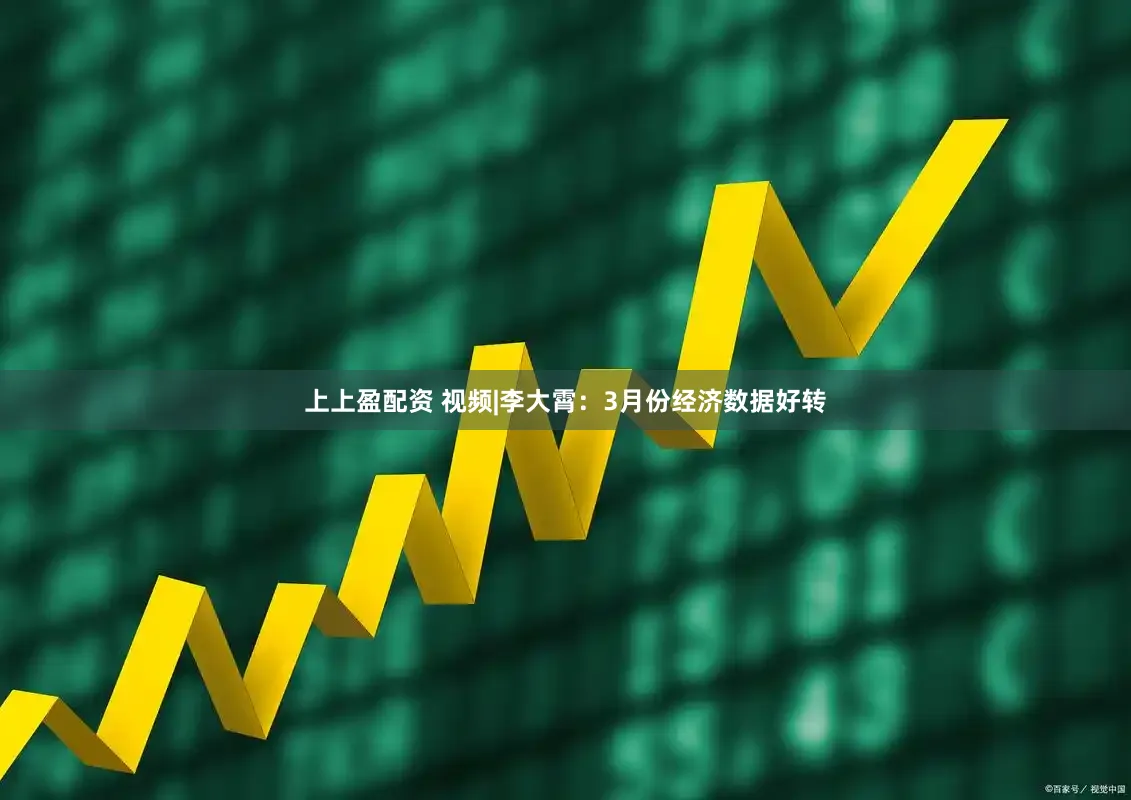 上上盈配资 视频|李大霄：3月份经济数据好转