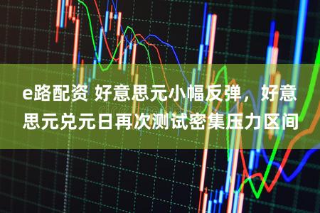 e路配资 好意思元小幅反弹，好意思元兑元日再次测试密集压力区间