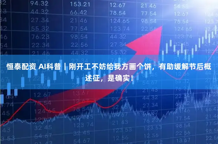 恒泰配资 AI科普｜刚开工不妨给我方画个饼，有助缓解节后概述征，是确实！