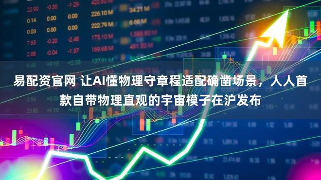 易配资官网 让AI懂物理守章程适配确凿场景，人人首款自带物理直观的宇宙模子在沪发布