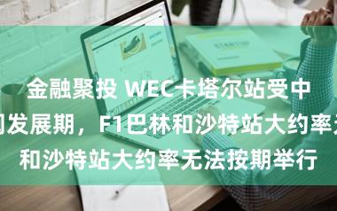 金融聚投 WEC卡塔尔站受中东阵势影响阐发展期，F1巴林和沙特站大约率无法按期举行