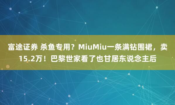 富途证券 杀鱼专用?MiuMiu一条满钻围裙,卖15.2万!巴黎世家看了也甘居东说念主后