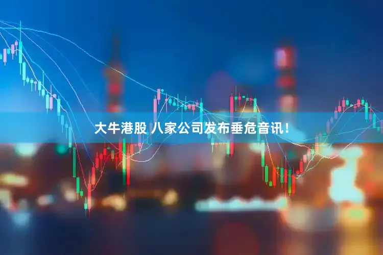 大牛港股 八家公司发布垂危音讯!