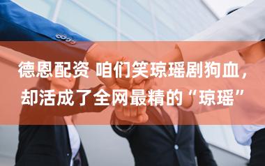 德恩配资 咱们笑琼瑶剧狗血，却活成了全网最精的“琼瑶”